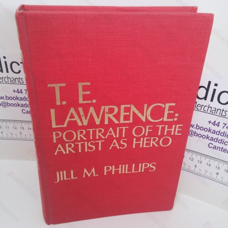T E Lawrence: Portrait of the Artist as a Hero – Controversy and Caricature in the Biographies of Lawrence of Arabia (Signed and Inscribed)