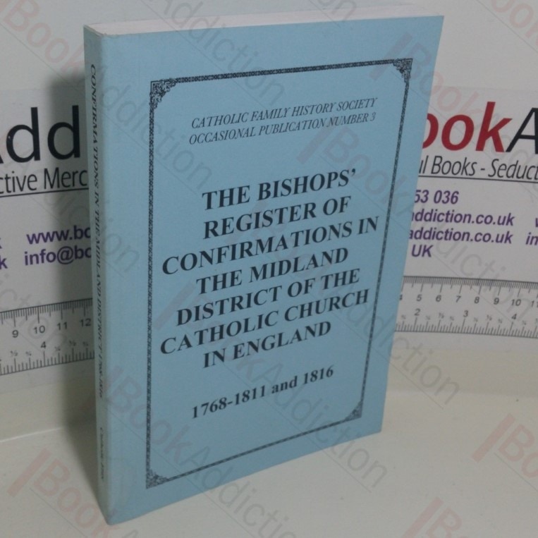 The Bishops’ Register of Confirmations in the Midland District of the Catholic Church in England, 1768-1811 and 1816 (Catholic Family History Society Occasional Publication Series, No. 3)