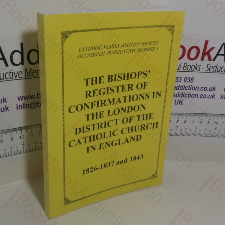 The Bishops’ Register of Confirmations in the London District of the Catholic Church in England, 1826-1837 and 1843 (Catholic Family History Society Occasional Publication Series, No. 4)